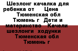 Шезлонг-качалка для ребенка от 0 › Цена ­ 1 000 - Тюменская обл., Тюмень г. Дети и материнство » Качели, шезлонги, ходунки   . Тюменская обл.,Тюмень г.